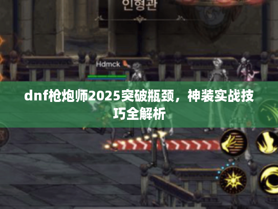 dnf枪炮师2025突破瓶颈，神装实战技巧全解析