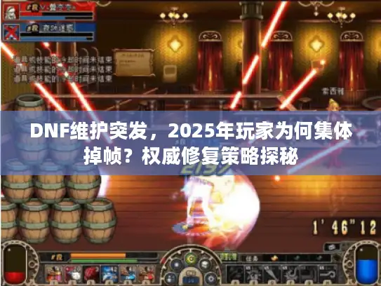 DNF维护突发，2025年玩家为何集体掉帧？权威修复策略探秘
