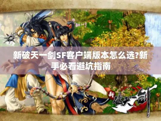 新破天一剑SF客户端版本怎么选?新手必看避坑指南