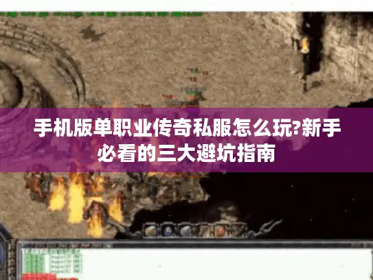 手机版单职业传奇私服怎么玩?新手必看的三大避坑指南 手机版单职业传奇私服怎么玩?新手必看的三大避坑指南