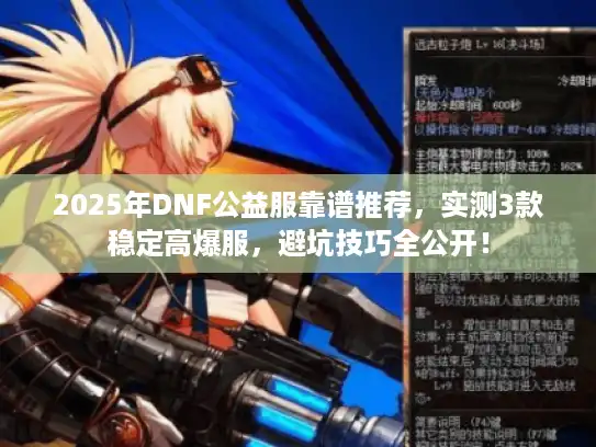 2025年DNF公益服靠谱推荐，实测3款稳定高爆服，避坑技巧全公开！