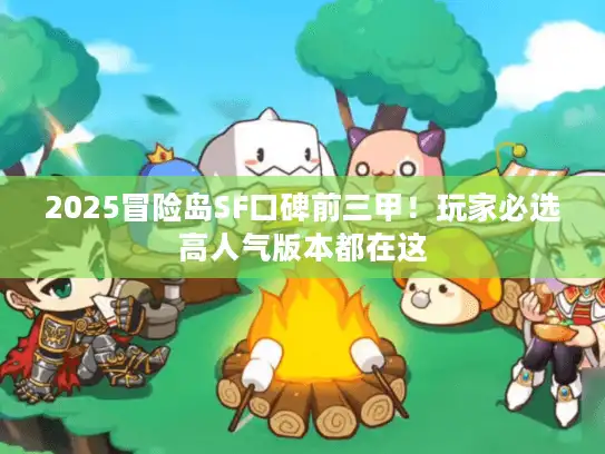 2025冒险岛SF口碑前三甲！玩家必选高人气版本都在这