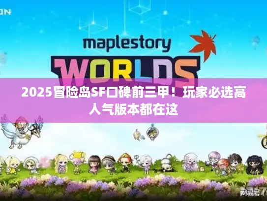 2025冒险岛SF口碑前三甲！玩家必选高人气版本都在这