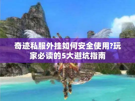 奇迹私服外挂如何安全使用?玩家必读的5大避坑指南