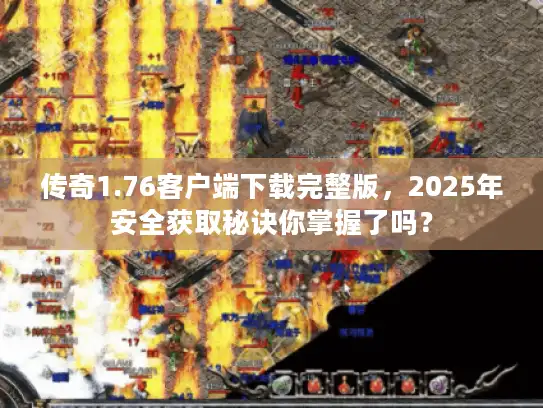 传奇1.76客户端下载完整版，2025年安全获取秘诀你掌握了吗？