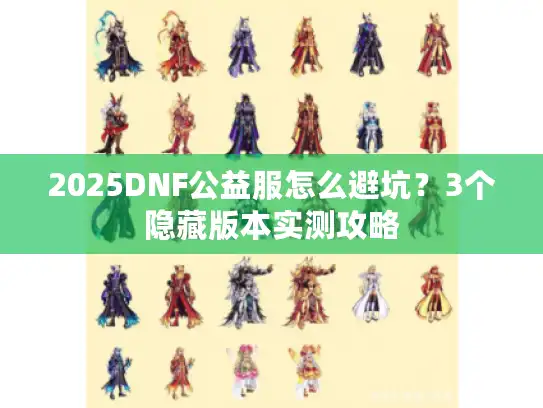 2025DNF公益服怎么避坑?3个隐藏版本实测攻略 2025DNF公益服怎么避坑?3个隐藏版本实测攻略