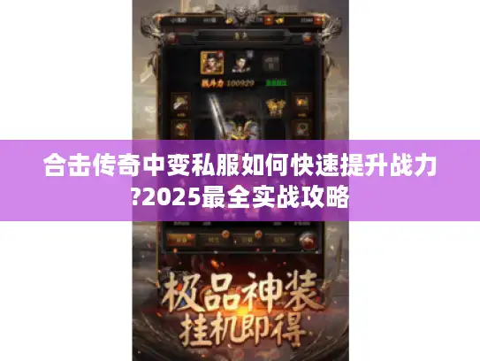合击传奇中变私服如何快速提升战力?2025最全实战攻略