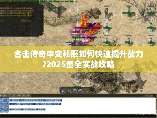 合击传奇中变私服如何快速提升战力?2025最全实战攻略