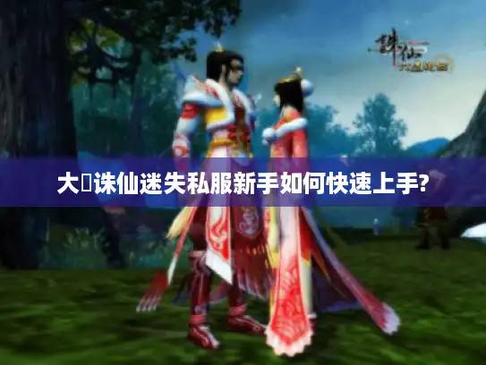 大聖诛仙迷失私服新手如何快速上手?