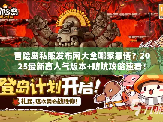 冒险岛私服发布网大全哪家靠谱?2025最新高人气版本+防坑攻略速看! 冒险岛私服发布网大全哪家靠谱?2025最新高人气版本+防坑攻略速看!