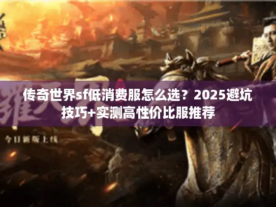 传奇世界sf低消费服怎么选？2025避坑技巧+实测高性价比服推荐