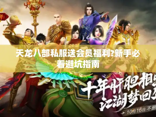 天龙八部私服送会员福利?新手必看避坑指南 天龙八部私服送会员福利?新手必看避坑指南