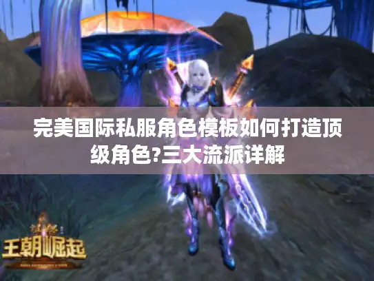 完美国际私服角色模板如何打造顶级角色?三大流派详解 完美国际私服角色模板如何打造顶级角色?三大流派详解
