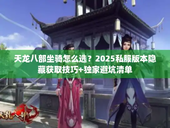 天龙八部坐骑怎么选？2025私服版本隐藏获取技巧+独家避坑清单