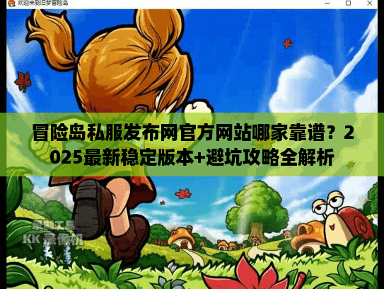 冒险岛私服发布网官方网站哪家靠谱?2025最新稳定版本+避坑攻略全解析 冒险岛私服发布网官方网站哪家靠谱?2025最新稳定版本+避坑攻略全解析