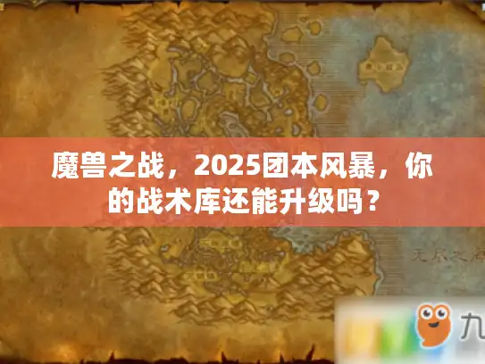 魔兽之战，2025团本风暴，你的战术库还能升级吗？