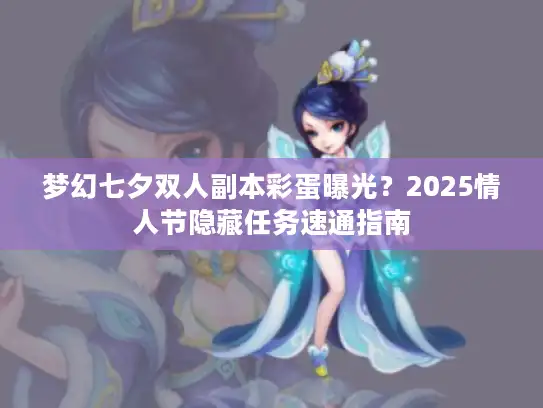 梦幻七夕双人副本彩蛋曝光？2025情人节隐藏任务速通指南
