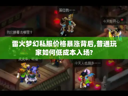 雷火梦幻私服价格暴涨背后,普通玩家如何低成本入场? 雷火梦幻私服价格暴涨背后,普通玩家如何低成本入场?