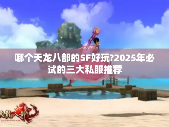 哪个天龙八部的SF好玩?2025年必试的三大私服推荐 哪个天龙八部的SF好玩?2025年必试的三大私服推荐