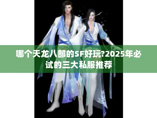 哪个天龙八部的SF好玩?2025年必试的三大私服推荐 哪个天龙八部的SF好玩?2025年必试的三大私服推荐