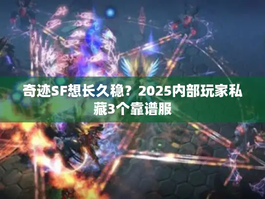 奇迹SF想长久稳？2025内部玩家私藏3个靠谱服