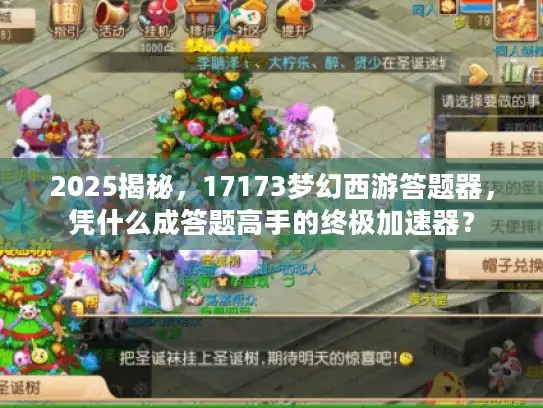 2025揭秘，17173梦幻西游答题器，凭什么成答题高手的终极加速器？