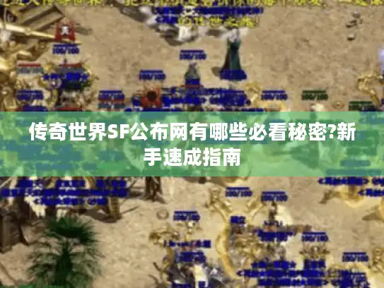 传奇世界SF公布网有哪些必看秘密?新手速成指南