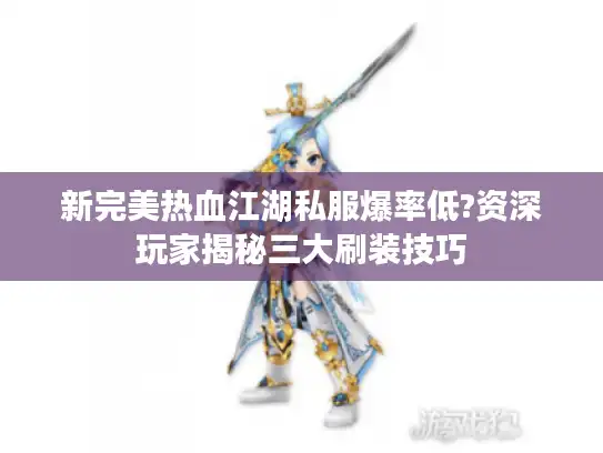 新完美热血江湖私服爆率低?资深玩家揭秘三大刷装技巧 新完美热血江湖私服爆率低?资深玩家揭秘三大刷装技巧