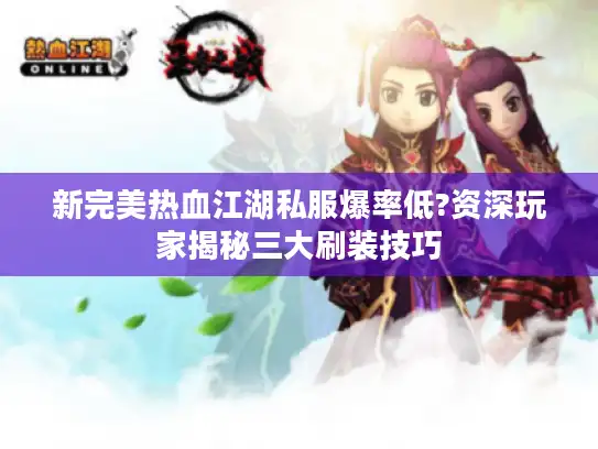 新完美热血江湖私服爆率低?资深玩家揭秘三大刷装技巧 新完美热血江湖私服爆率低?资深玩家揭秘三大刷装技巧