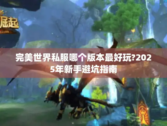 完美世界私服哪个版本最好玩?2025年新手避坑指南 完美世界私服哪个版本最好玩?2025年新手避坑指南
