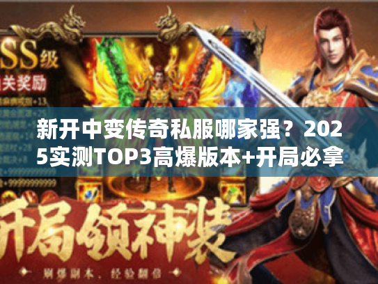 新开中变传奇私服哪家强?2025实测TOP3高爆版本+开局必拿隐藏福利 新开中变传奇私服哪家强?2025实测TOP3高爆版本+开局必拿隐藏福利