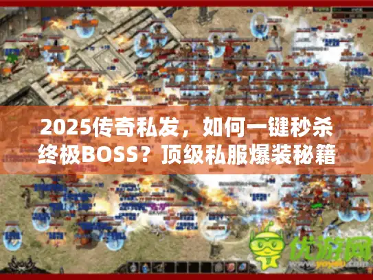 2025传奇私发，如何一键秒杀终极BOSS？顶级私服爆装秘籍全解