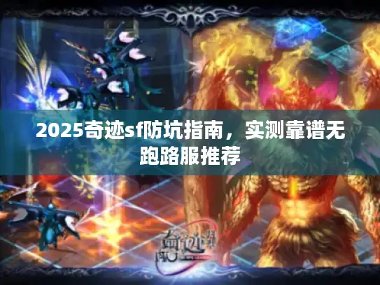 2025奇迹sf防坑指南，实测靠谱无跑路服推荐