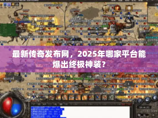 最新传奇发布网，2025年哪家平台能爆出终极神装？