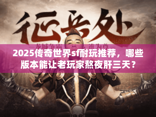 2025传奇世界sf耐玩推荐,哪些版本能让老玩家熬夜肝三天? 2025传奇世界sf耐玩推荐,哪些版本能让老玩家熬夜肝三天?