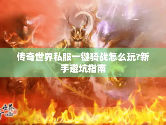 传奇世界私服一键骑战怎么玩?新手避坑指南