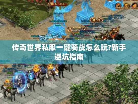 传奇世界私服一键骑战怎么玩?新手避坑指南