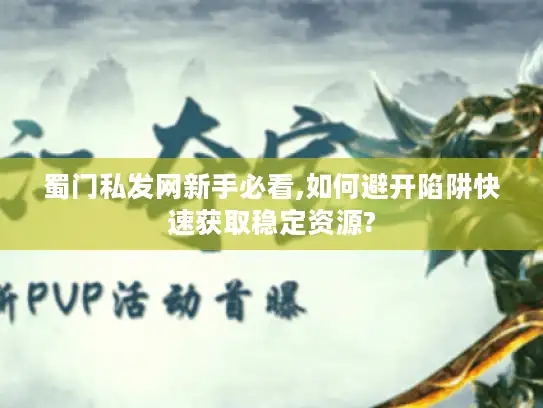 蜀门私发网新手必看,如何避开陷阱快速获取稳定资源?