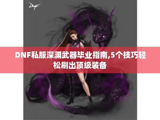 DNF私服深渊武器毕业指南,5个技巧轻松刷出顶级装备