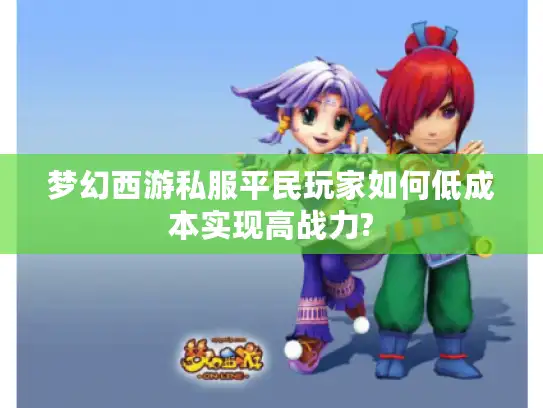 梦幻西游私服平民玩家如何低成本实现高战力?