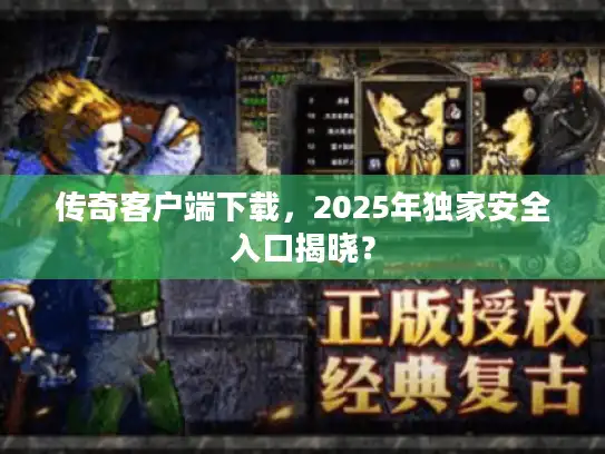 传奇客户端下载，2025年独家安全入口揭晓？