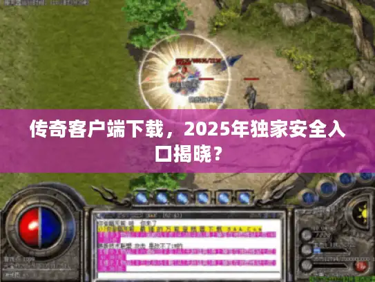 传奇客户端下载，2025年独家安全入口揭晓？