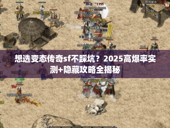 想选变态传奇sf不踩坑？2025高爆率实测+隐藏攻略全揭秘