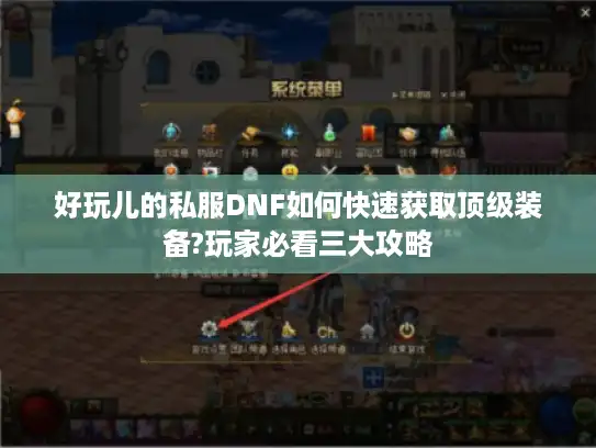 好玩儿的私服DNF如何快速获取顶级装备?玩家必看三大攻略