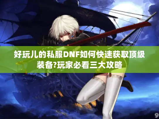 好玩儿的私服DNF如何快速获取顶级装备?玩家必看三大攻略