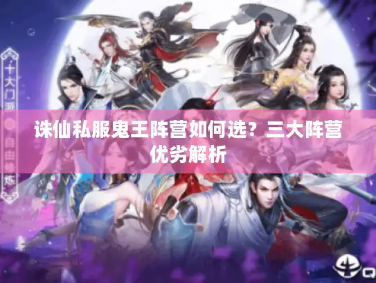 诛仙私服鬼王阵营如何选？三大阵营优劣解析