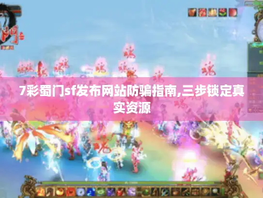 7彩蜀门sf发布网站防骗指南,三步锁定真实资源 7彩蜀门sf发布网站防骗指南,三步锁定真实资源