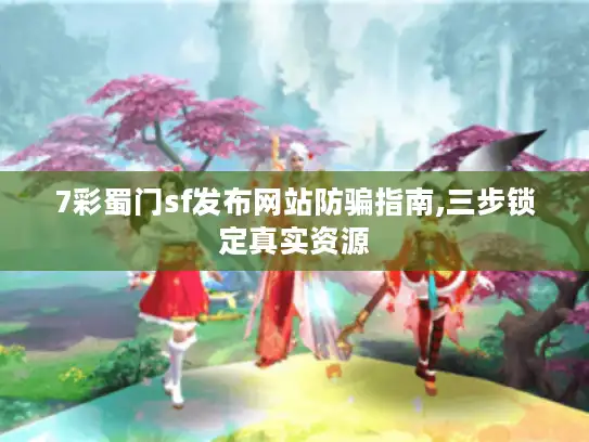 7彩蜀门sf发布网站防骗指南,三步锁定真实资源 7彩蜀门sf发布网站防骗指南,三步锁定真实资源