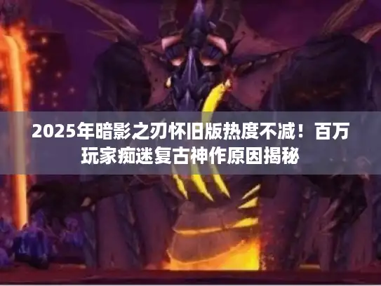 2025年暗影之刃怀旧版热度不减！百万玩家痴迷复古神作原因揭秘