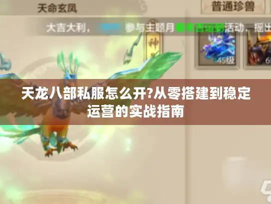 天龙八部私服怎么开?从零搭建到稳定运营的实战指南 天龙八部私服怎么开?从零搭建到稳定运营的实战指南